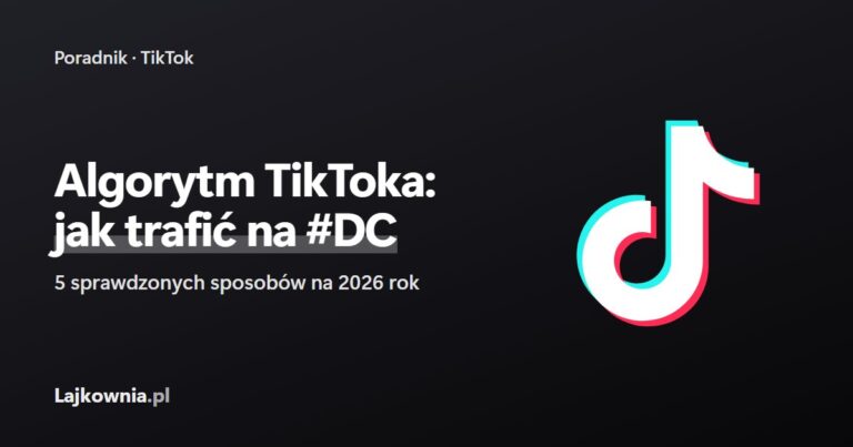 Algorytm TikToka: jak trafić na #DC - poradnik Lajkownia.pl