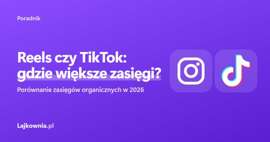 Instagram Reels czy TikTok: gdzie większe zasięgi - poradnik Lajkownia.pl