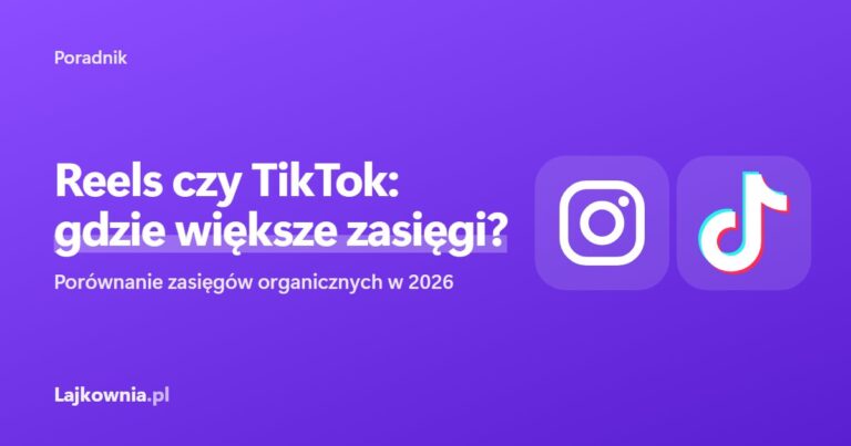 Instagram Reels czy TikTok: gdzie większe zasięgi - poradnik Lajkownia.pl