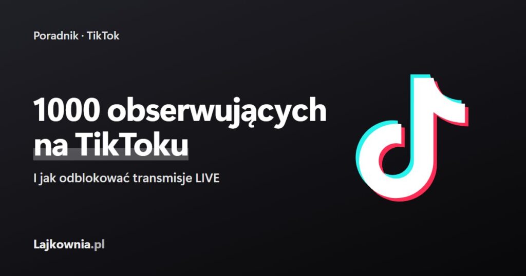 Jak zdobyć 1000 obserwujących na TikToku - poradnik Lajkownia.pl