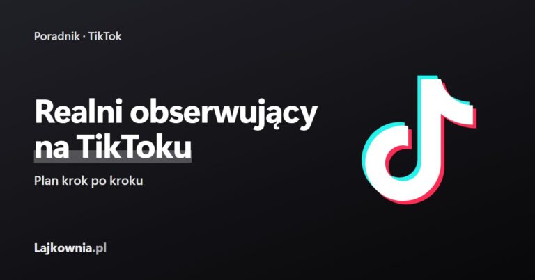 Jak zdobyć realnych obserwujących na TikToku - sprawdzony plan krok po kroku