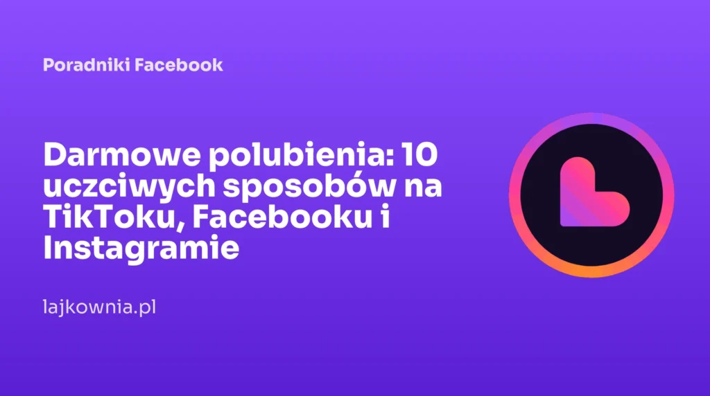Darmowe polubienia: 10 uczciwych sposobów na TikToku, Facebooku i Instagramie - poradnik Lajkownia.pl