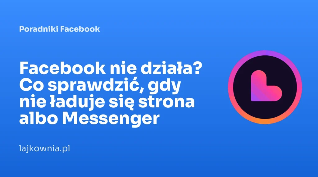 Facebook nie działa? Co sprawdzić, gdy nie ładuje się strona albo Messenger - poradnik Lajkownia.pl