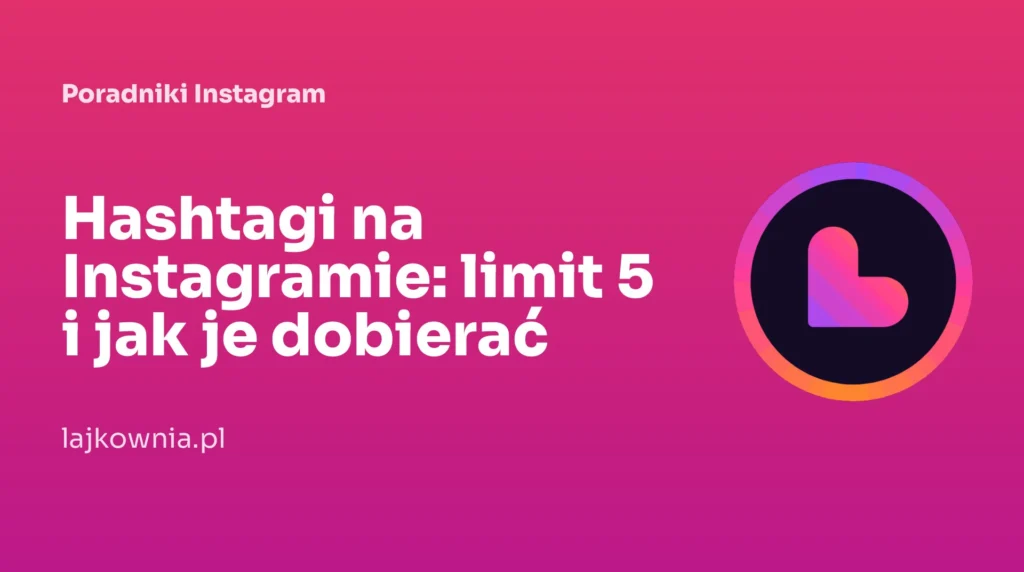 Hashtagi na Instagramie: limit 5 i jak je dobierać - poradnik Lajkownia.pl