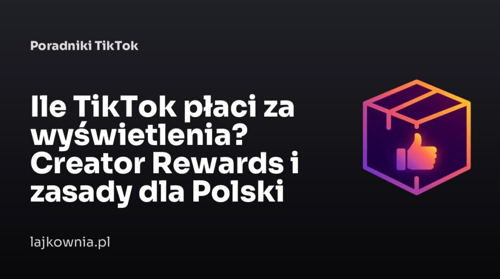Ile TikTok płaci za wyświetlenia? Creator Rewards i zasady dla Polski - poradnik Lajkownia.pl