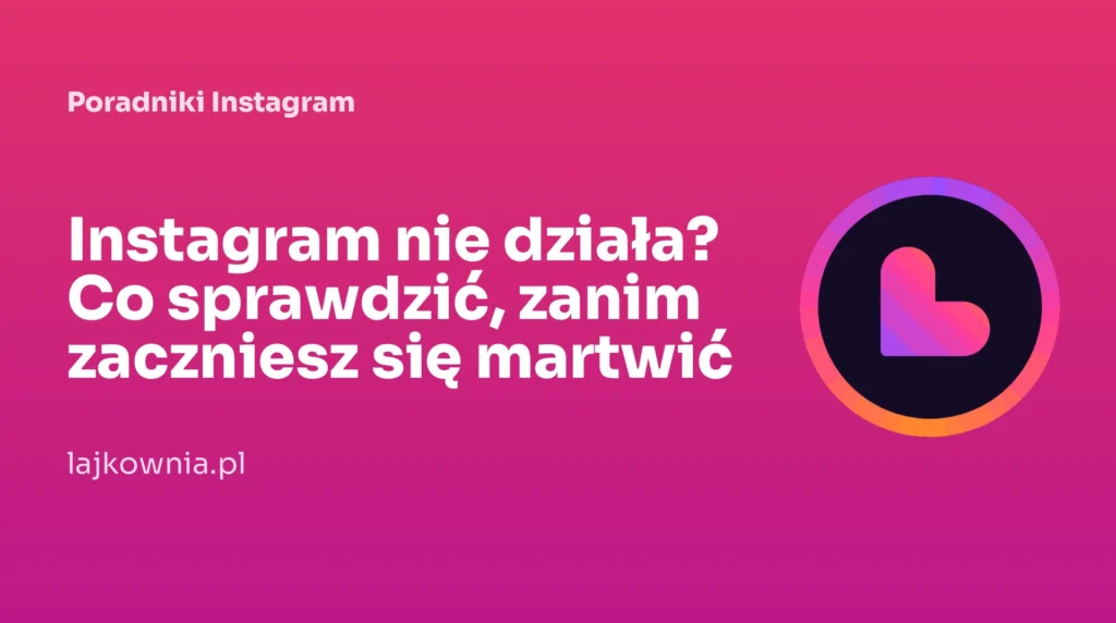 Instagram nie działa? Co sprawdzić, zanim zaczniesz się martwić - poradnik Lajkownia.pl