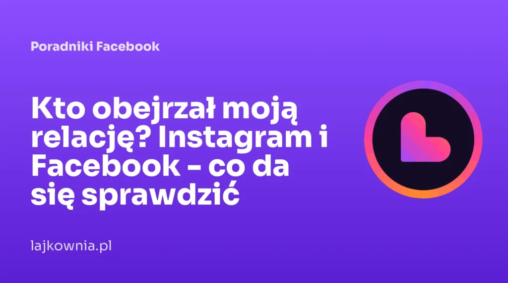 Kto obejrzał moją relację? Instagram i Facebook - co da się sprawdzić - poradnik Lajkownia.pl