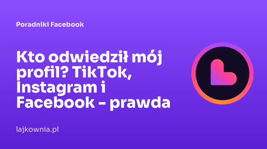 Kto odwiedził mój profil? TikTok, Instagram i Facebook - prawda - poradnik Lajkownia.pl