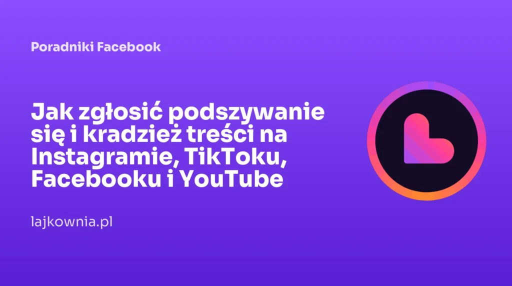 Jak zgłosić podszywanie się i kradzież treści na Instagramie, TikToku, Facebooku i YouTube - poradnik Lajkownia.pl