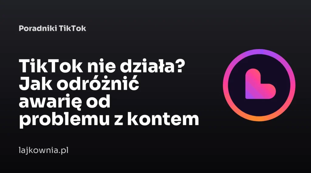 TikTok nie działa? Jak odróżnić awarię od problemu z kontem - poradnik Lajkownia.pl
