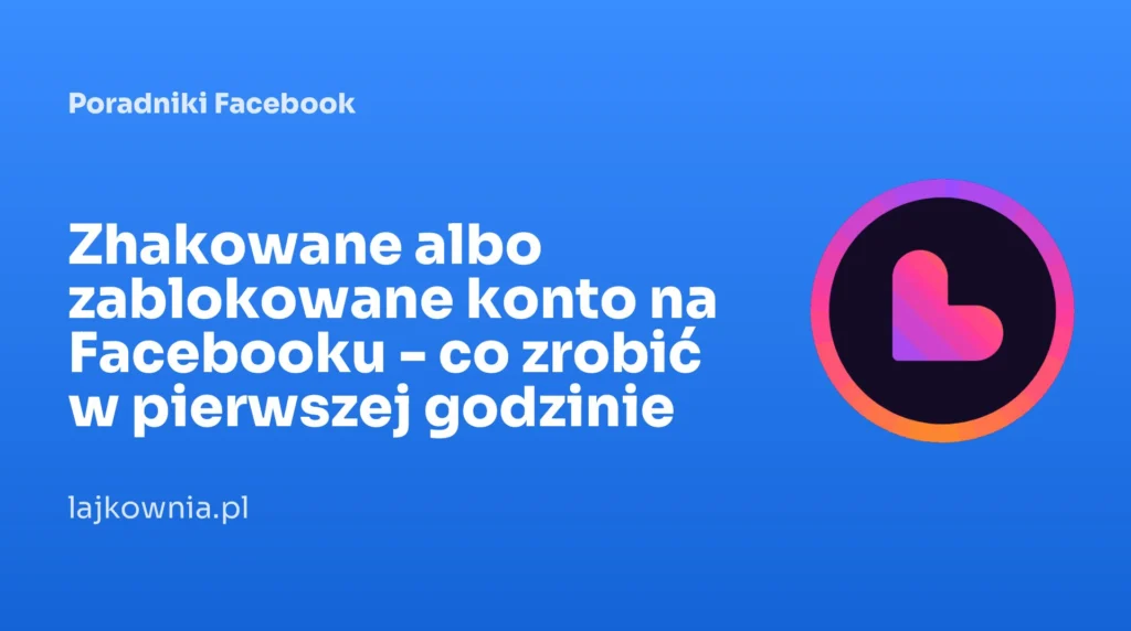 Zhakowane albo zablokowane konto na Facebooku - co zrobić w pierwszej godzinie - poradnik Lajkownia.pl