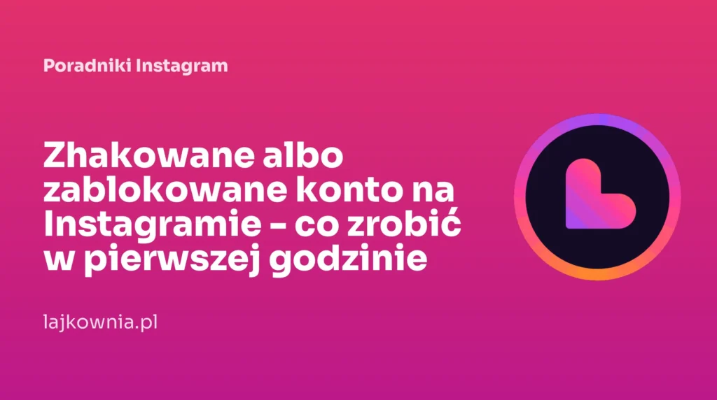 Zhakowane albo zablokowane konto na Instagramie - co zrobić w pierwszej godzinie - poradnik Lajkownia.pl