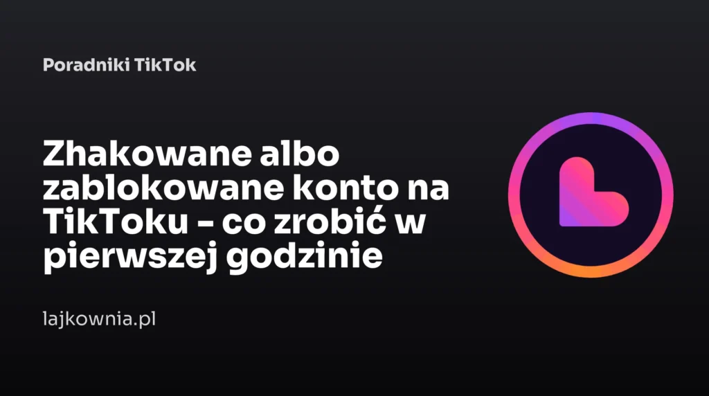 Zhakowane albo zablokowane konto na TikToku - co zrobić w pierwszej godzinie - poradnik Lajkownia.pl